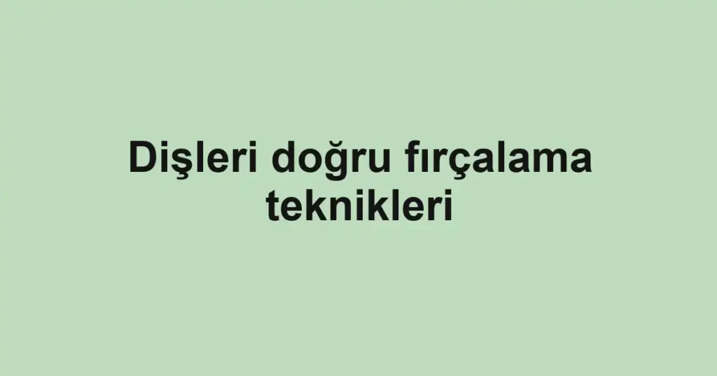 disleri-dogru-fircalama-teknikleri